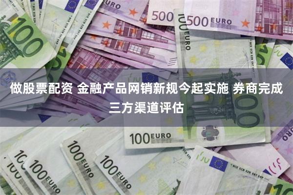 做股票配资 金融产品网销新规今起实施 券商完成三方渠道评估