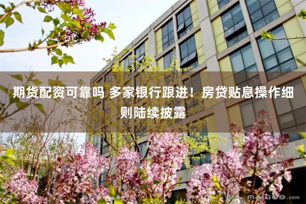 期货配资可靠吗 多家银行跟进！房贷贴息操作细则陆续披露