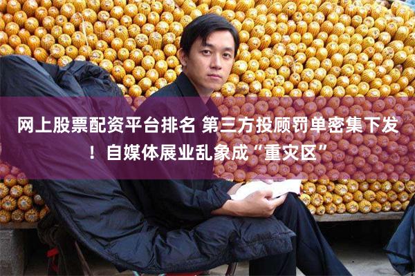 网上股票配资平台排名 第三方投顾罚单密集下发！自媒体展业乱象成“重灾区”